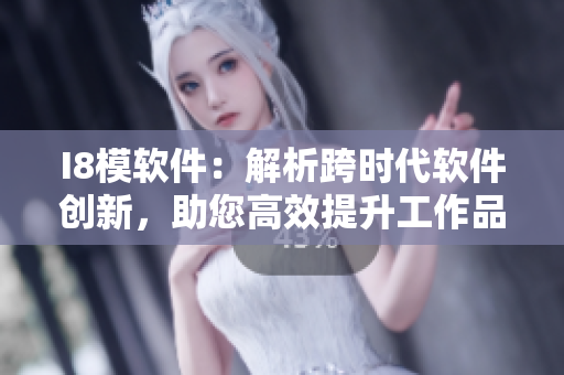I8模软件：解析跨时代软件创新，助您高效提升工作品质