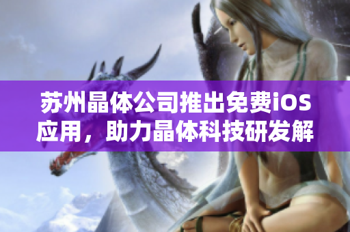 苏州晶体公司推出免费iOS应用，助力晶体科技研发解决方案