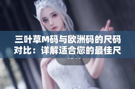 三叶草M码与欧洲码的尺码对比：详解适合您的最佳尺码