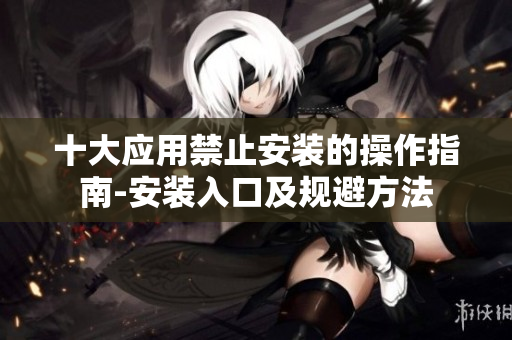 十大应用禁止安装的操作指南-安装入口及规避方法