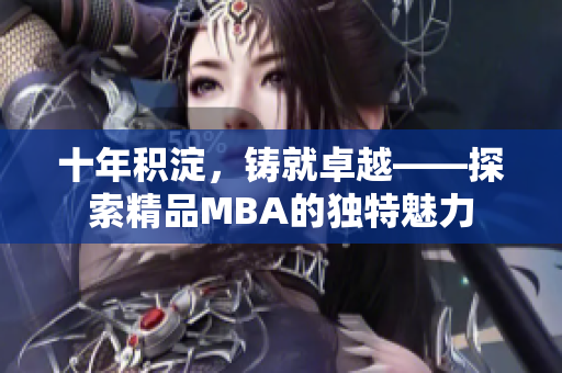 十年积淀，铸就卓越——探索精品MBA的独特魅力
