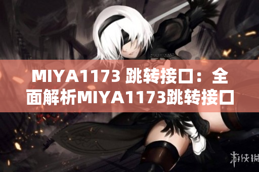 MIYA1173 跳转接口：全面解析MIYA1173跳转接口的应用与实现方法