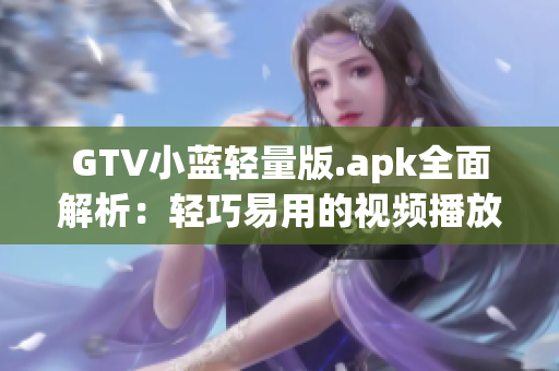 GTV小蓝轻量版.apk全面解析：轻巧易用的视频播放神器