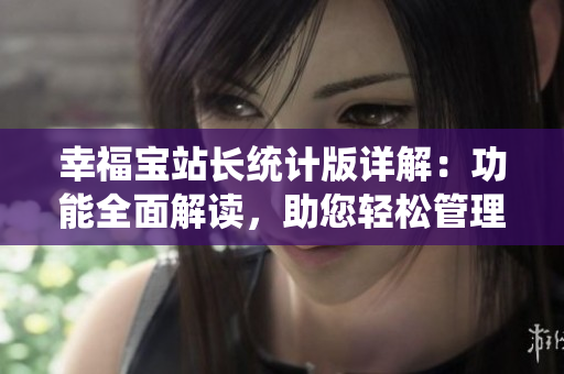 幸福宝站长统计版详解：功能全面解读，助您轻松管理网站