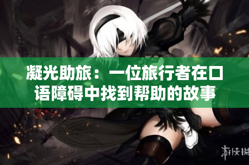 凝光助旅：一位旅行者在口语障碍中找到帮助的故事
