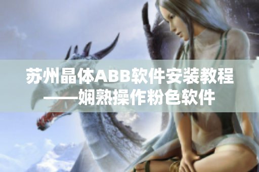 苏州晶体ABB软件安装教程——娴熟操作粉色软件