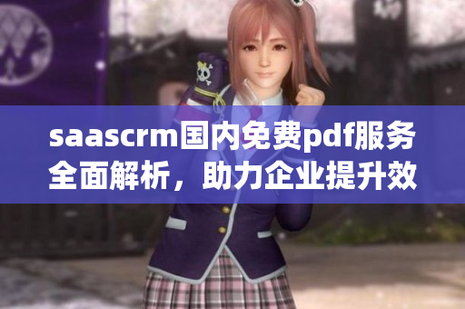 saascrm国内免费pdf服务全面解析，助力企业提升效率