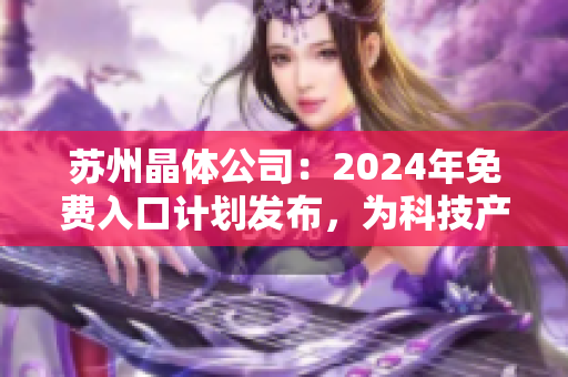 苏州晶体公司：2024年免费入口计划发布，为科技产业发展助力
