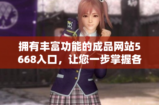 拥有丰富功能的成品网站5668入口，让您一步掌握各种功能信息