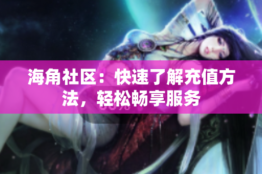 海角社区：快速了解充值方法，轻松畅享服务