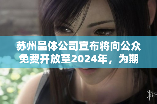 苏州晶体公司宣布将向公众免费开放至2024年，为期三年的免费入场表明。