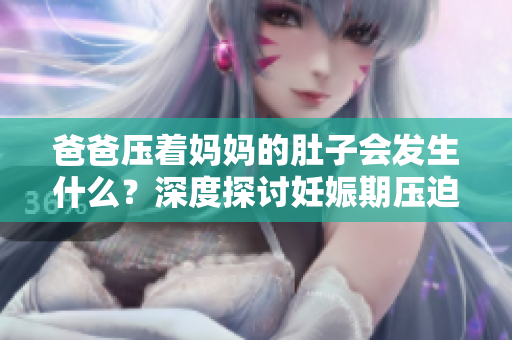 爸爸压着妈妈的肚子会发生什么？深度探讨妊娠期压迫的影响