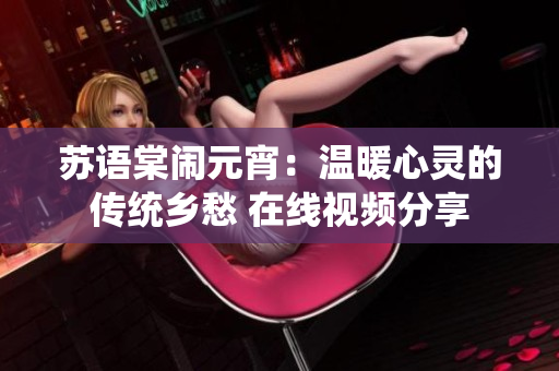 苏语棠闹元宵：温暖心灵的传统乡愁 在线视频分享