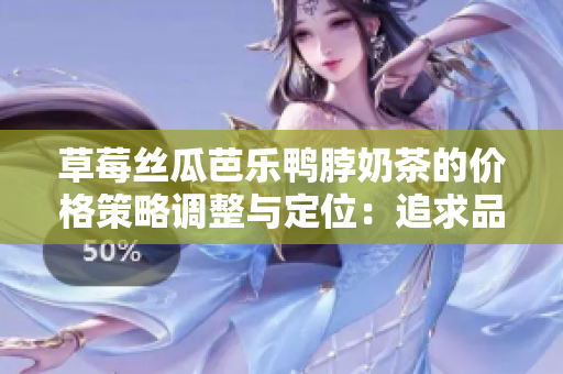 草莓丝瓜芭乐鸭脖奶茶的价格策略调整与定位：追求品质与口味的完美平衡
