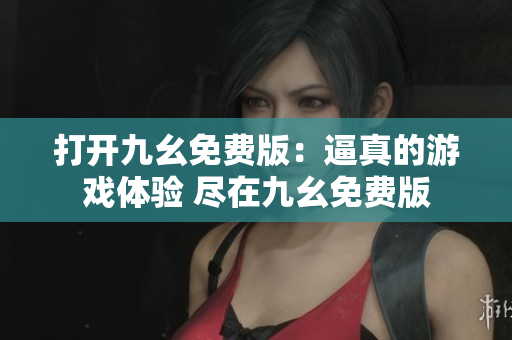 打开九幺免费版：逼真的游戏体验 尽在九幺免费版