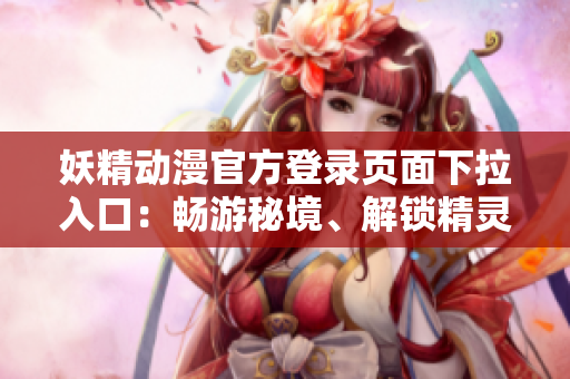 妖精动漫官方登录页面下拉入口：畅游秘境、解锁精灵世界
