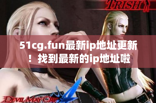 51cg.fun最新ip地址更新！找到最新的ip地址啦