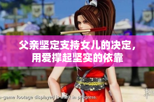 父亲坚定支持女儿的决定，用爱撑起坚实的依靠
