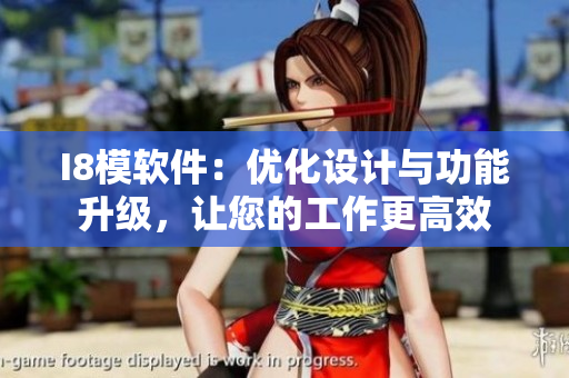 I8模软件：优化设计与功能升级，让您的工作更高效