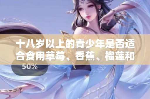 十八岁以上的青少年是否适合食用草莓、香蕉、榴莲和丝瓜？