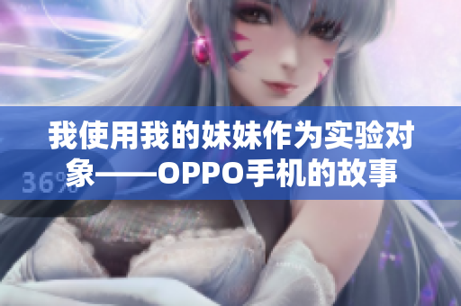 我使用我的妹妹作为实验对象——OPPO手机的故事