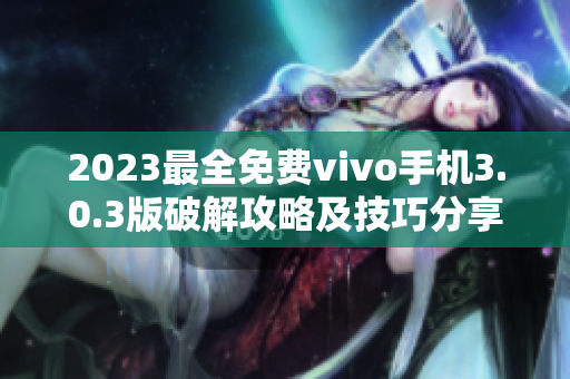 2023最全免费vivo手机3.0.3版破解攻略及技巧分享
