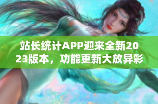 站长统计APP迎来全新2023版本，功能更新大放异彩