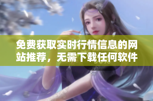 免费获取实时行情信息的网站推荐，无需下载任何软件