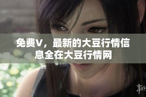 免费V，最新的大豆行情信息全在大豆行情网