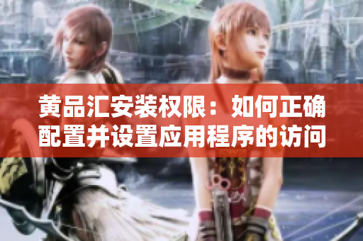 黄品汇安装权限：如何正确配置并设置应用程序的访问权限