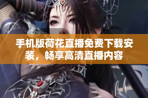 手机版荷花直播免费下载安装，畅享高清直播内容