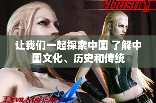 让我们一起探索中国 了解中国文化、历史和传统