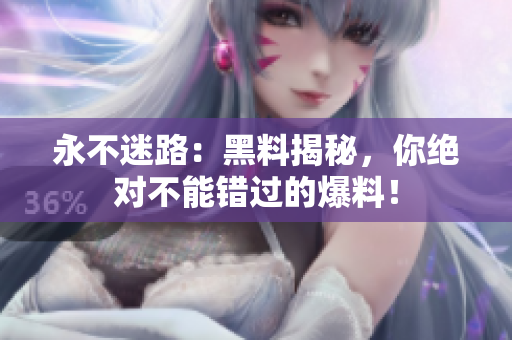永不迷路：黑料揭秘，你绝对不能错过的爆料！