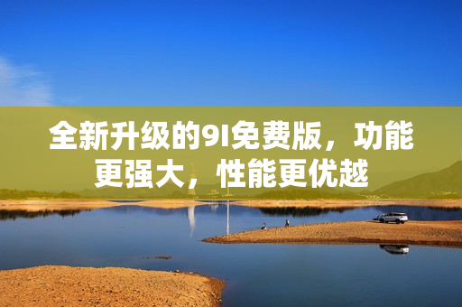全新升级的9I免费版，功能更强大，性能更优越