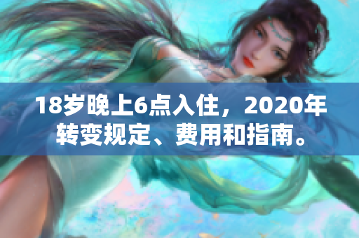 18岁晚上6点入住，2020年转变规定、费用和指南。
