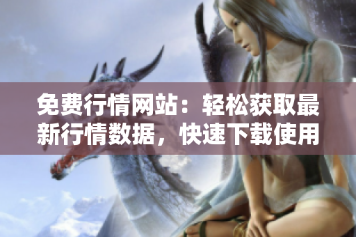 免费行情网站：轻松获取最新行情数据，快速下载使用，免费无需付费