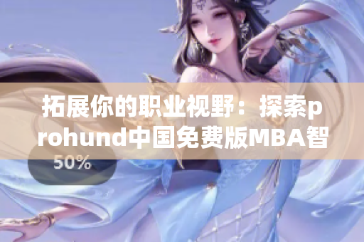 拓展你的职业视野：探索prohund中国免费版MBA智库的资讯和资源