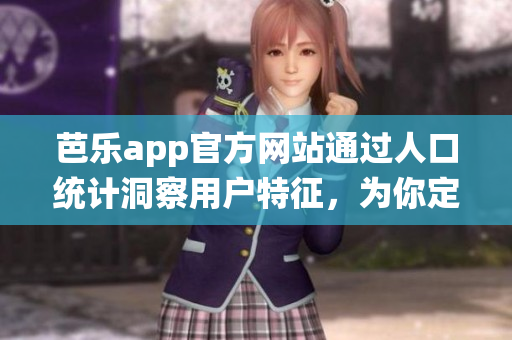 芭乐app官方网站通过人口统计洞察用户特征，为你定制个性化体验