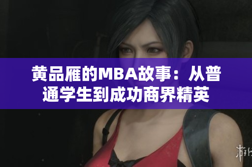 黄品雁的MBA故事：从普通学生到成功商界精英