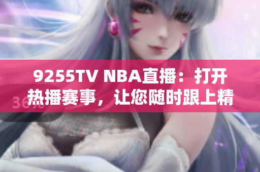 9255TV NBA直播：打开热播赛事，让您随时跟上精彩比赛