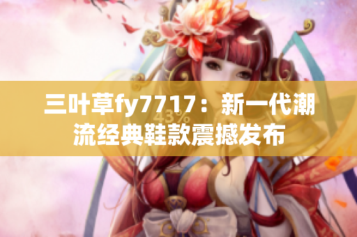 三叶草fy7717：新一代潮流经典鞋款震撼发布