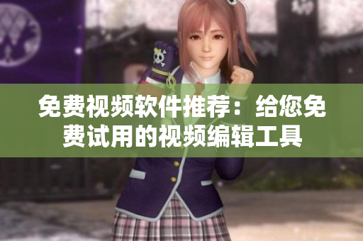 免费视频软件推荐：给您免费试用的视频编辑工具