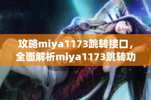 攻略miya1173跳转接口，全面解析miya1173跳转功能及使用方法