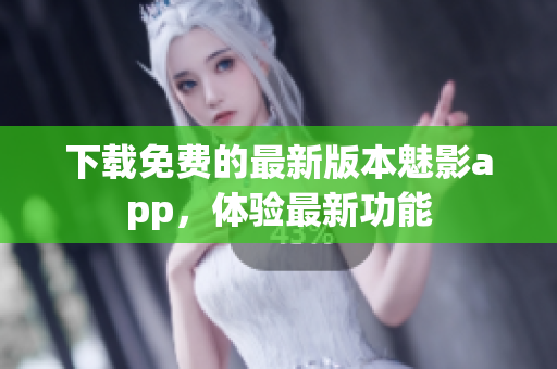 下载免费的最新版本魅影app，体验最新功能
