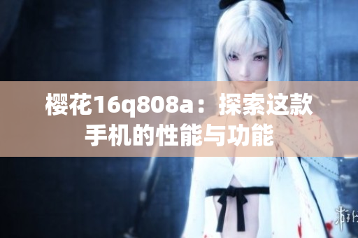 樱花16q808a：探索这款手机的性能与功能