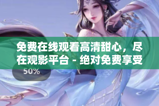 免费在线观看高清甜心，尽在观影平台 - 绝对免费享受高清影片乐趣
