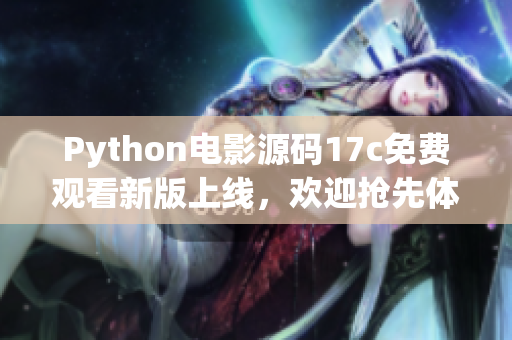 Python电影源码17c免费观看新版上线，欢迎抢先体验！