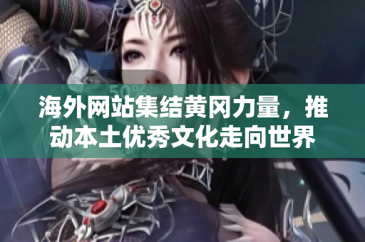 海外网站集结黄冈力量，推动本土优秀文化走向世界