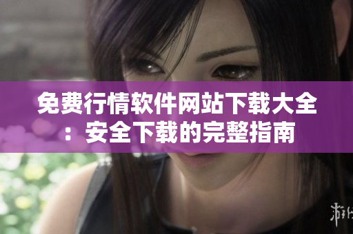 免费行情软件网站下载大全：安全下载的完整指南