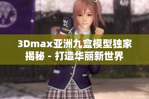 3Dmax亚洲九盒模型独家揭秘 - 打造华丽新世界